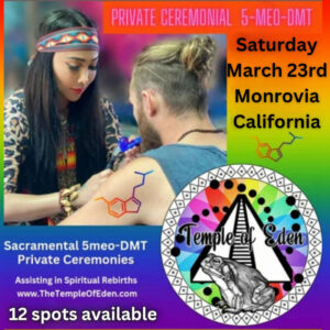 Private Ceremonial 5-MEO-DMT, March 23, California - Sacramental 5meo-DMT Private Ceremonies, 12 spots available. Assisting in Spiritual Rebirths. www.TheTempleOfEden.com
