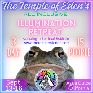 Illumination retreat. Assisting in Spiritual Rebirths. www.TheTempleOfEden.com. 3 day. 15 people. September 13-16. Agua Dulce, California
